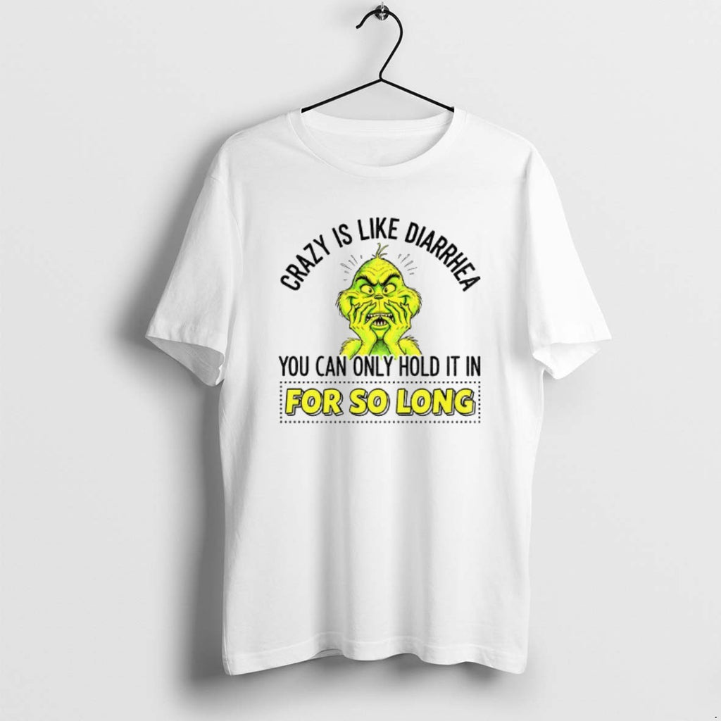 Official Grinch Crazy Is Like Diarrhea You Can Only Hold It In For So Long T-Shirts, Hoodie, Sweatshirt | PopFlextees.com