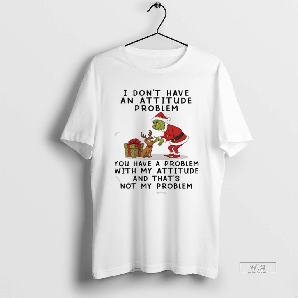 Official Grinch Dont Have An Attitude Problem You Have A Problem With My Attitude And T-Shirts, Hoodie, Sweatshirt