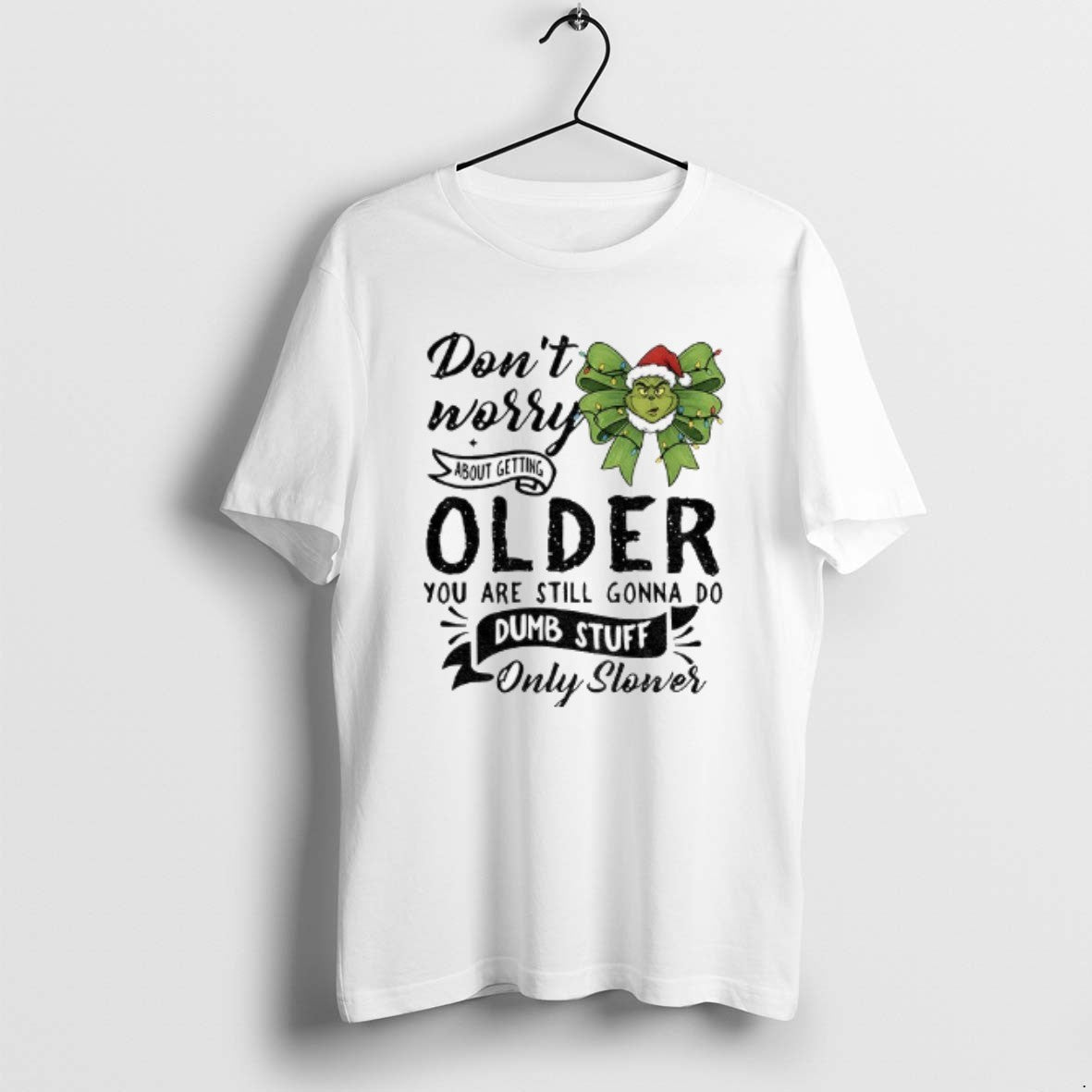 Official Grinch Dont Worry About Getting Older You Are Still Gonna Do Dumb Stuff Only T-Shirts, Hoodie, Sweatshirt