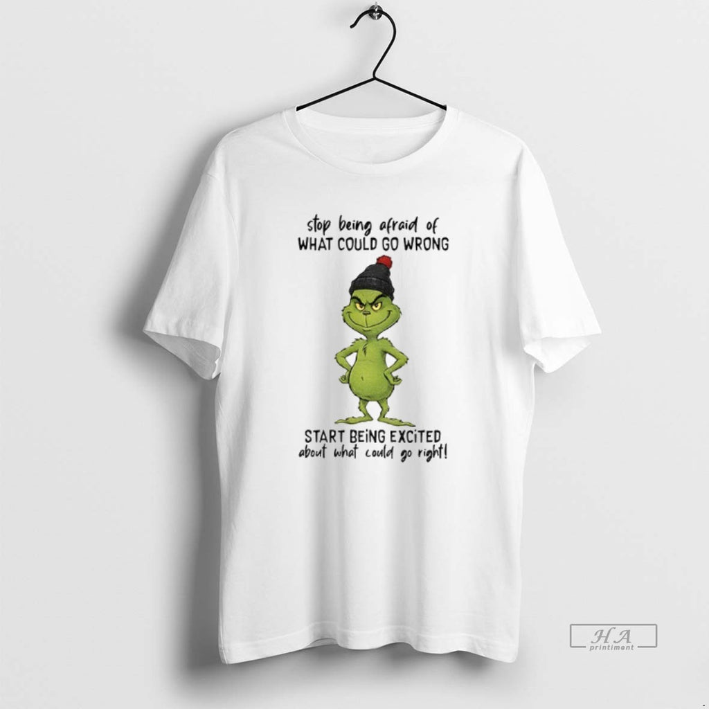 Official Grinch Stop Being Afraid Of What Could Go Wrong Start Being Excited Christmas T-Shirts, Hoodie, Sweatshirt
