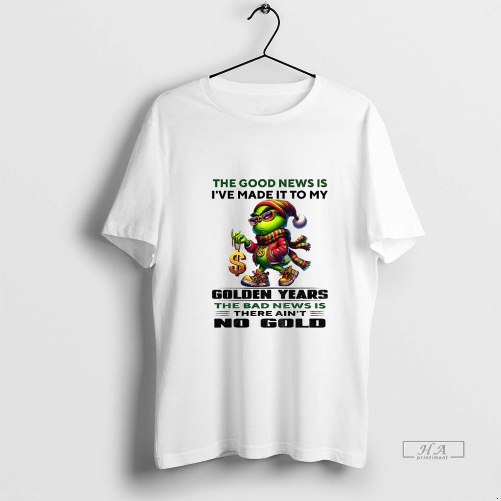 Official Grinch The Good News Is Ive Made It To My Golden Years The Bad T-Shirts, Hoodie, Sweatshirt | PopFlextees.com