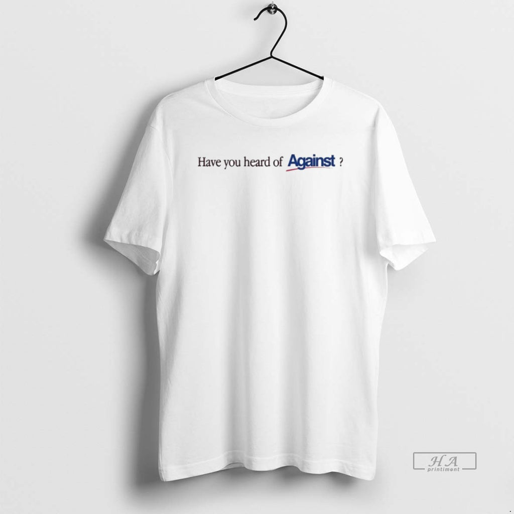Official Have You Heard Of Against T-Shirts, Hoodie, Sweatshirt | PopFlextees.com