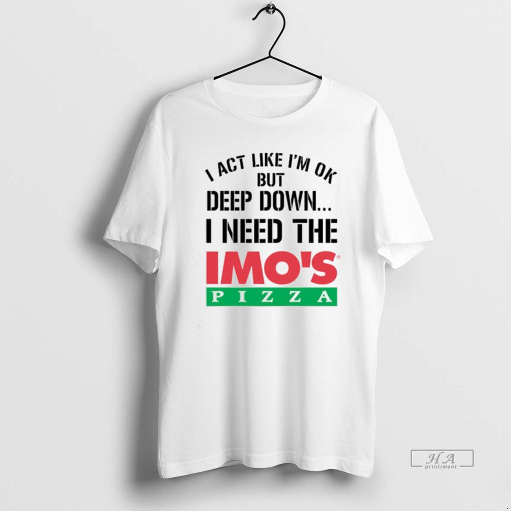 Official I Act Like Im Ok But Deep Imos Pizza T-Shirts, Hoodie, Sweatshirt | PopFlextees.com