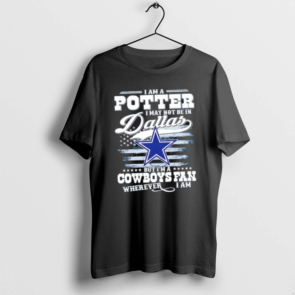 Official I Am A Potter I May Not Be In Dallas But Im A Cowboys T-Shirts, Hoodie, Sweatshirt | PopFlextees.com