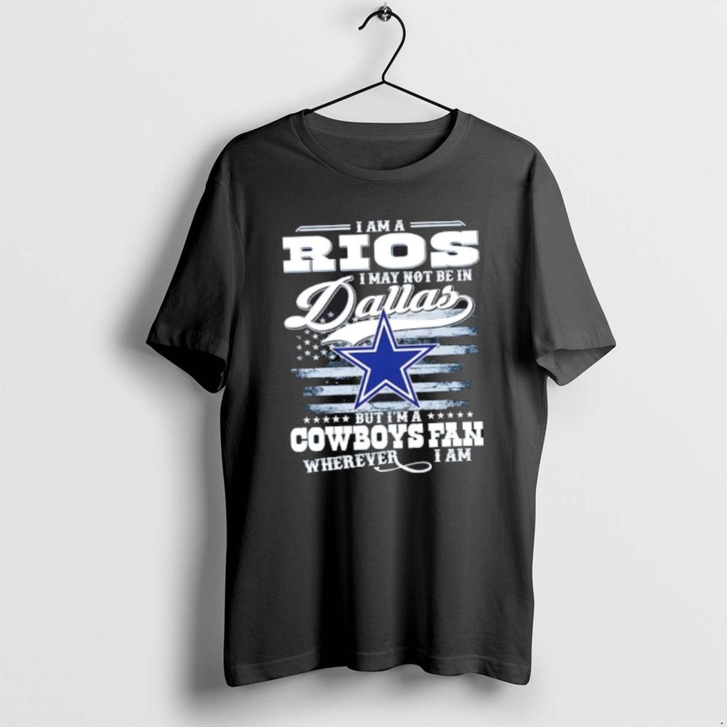Official I Am A Rios I May Not Be In Dallas But Im A Cowboys T-Shirts, Hoodie, Sweatshirt | PopFlextees.com