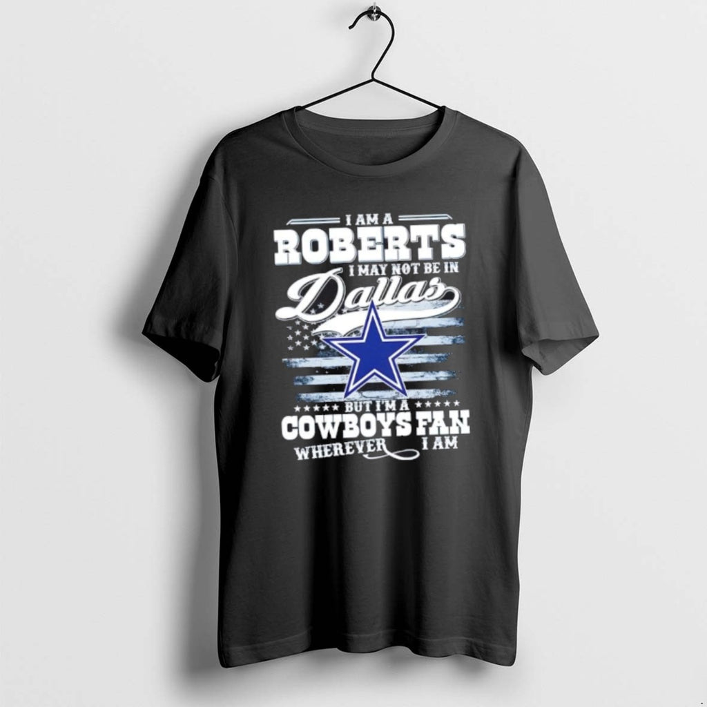 Official I Am A Roberts I May Not Be In Dallas But Im A Cowboys T-Shirts, Hoodie, Sweatshirt | PopFlextees.com
