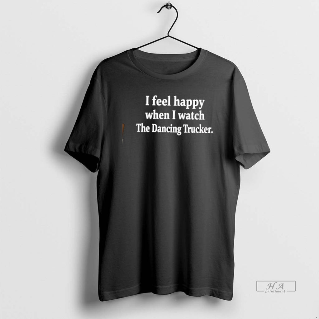 Official I Feel Happy When I Watch The Dancing Trucker T-Shirts, Hoodie, Sweatshirt | PopFlextees.com