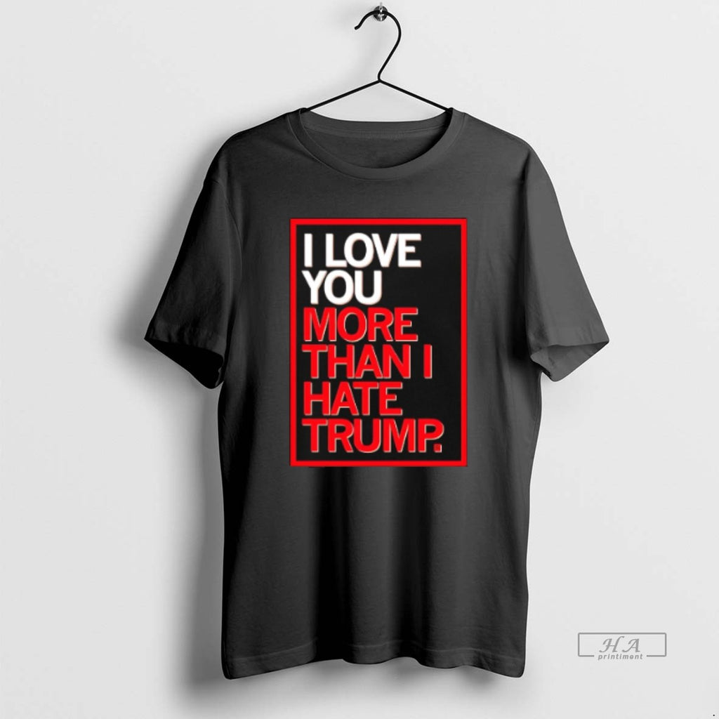 Official I Love You More Than I Hate Trump T-Shirts, Hoodie, Sweatshirt