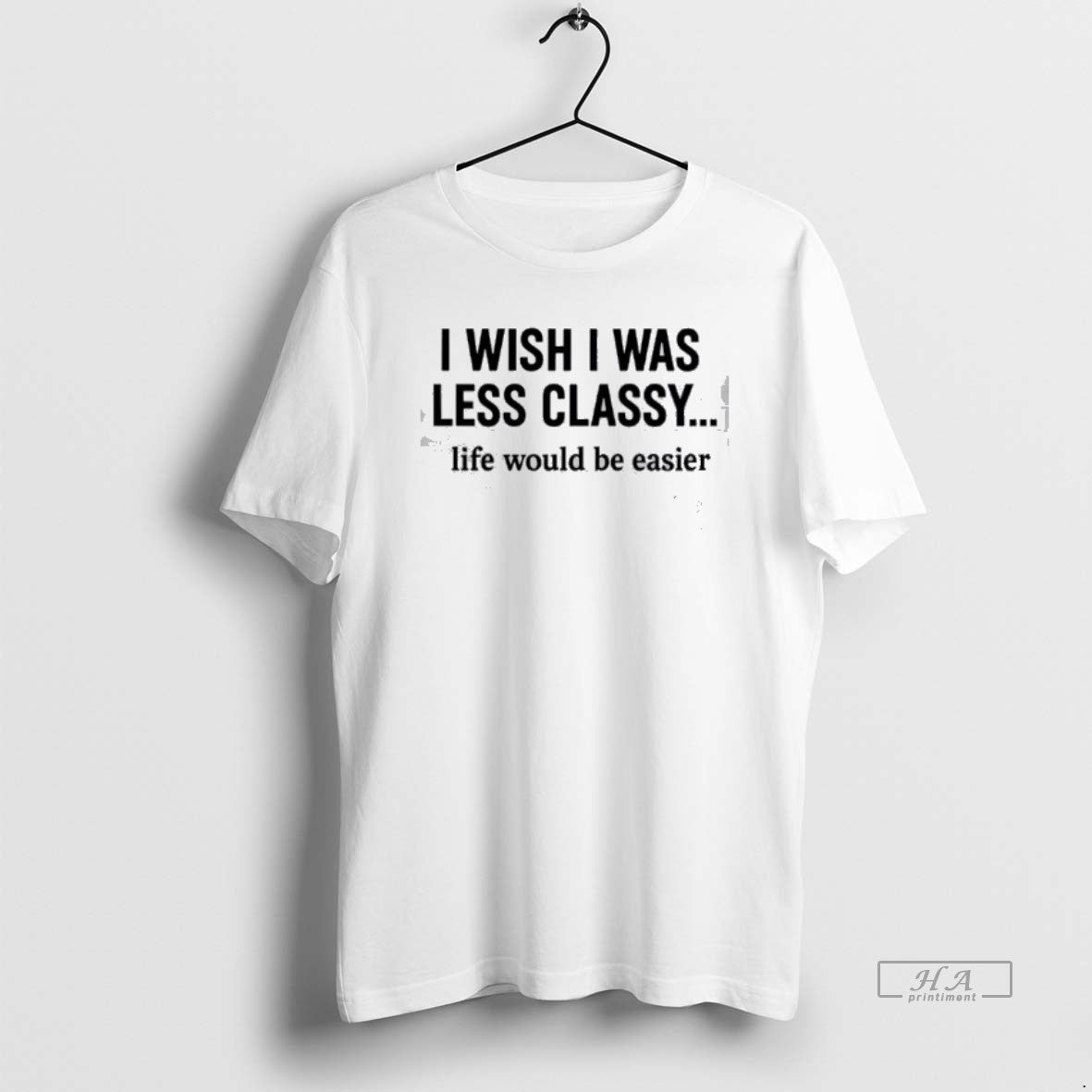 Official I Wish I Was Less Classy Life Would Be Easier T-Shirts, Hoodie, Sweatshirt | PopFlextees.com