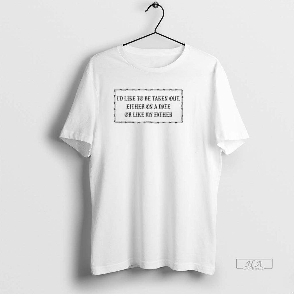 Official Id Like Be Taken Out Either Date Like My Father T-Shirts, Hoodie, Sweatshirt