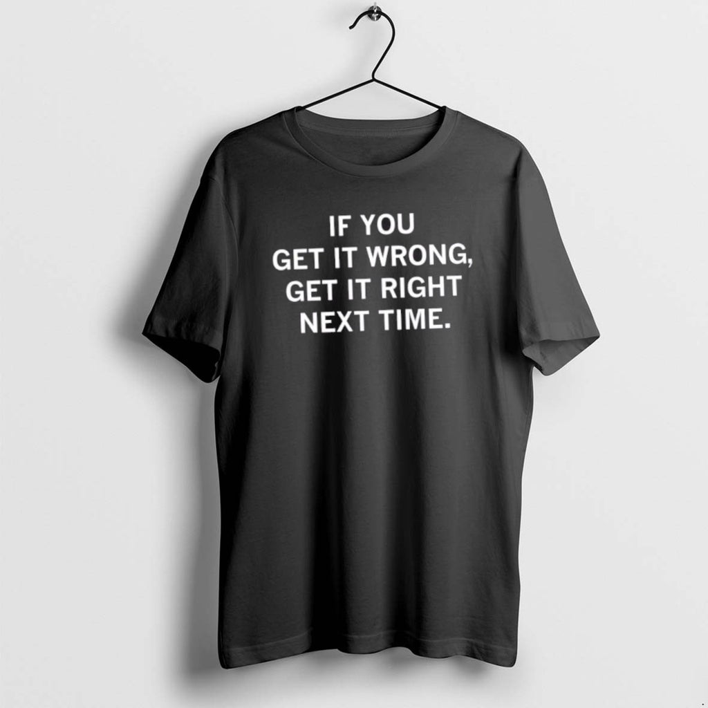 Official If You Get It Wrong Get It Right Next Time T-Shirts, Hoodie, Sweatshirt | PopFlextees.com
