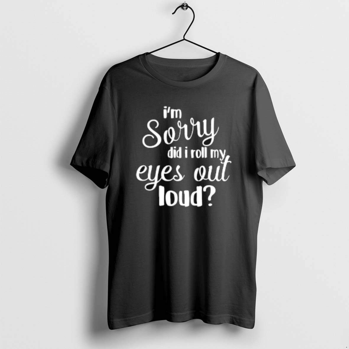 Official Im Sorry Did I Roll My Eyes Out Loud T-Shirts, Hoodie, Sweatshirt | PopFlextees.com