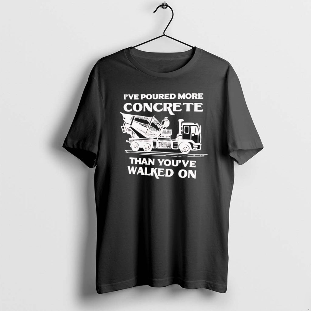 Official Ive Poured More Concrete Than Youve Walked On Concrete Mixer Truck T-Shirts, Hoodie, Sweatshirt | PopFlextees.com