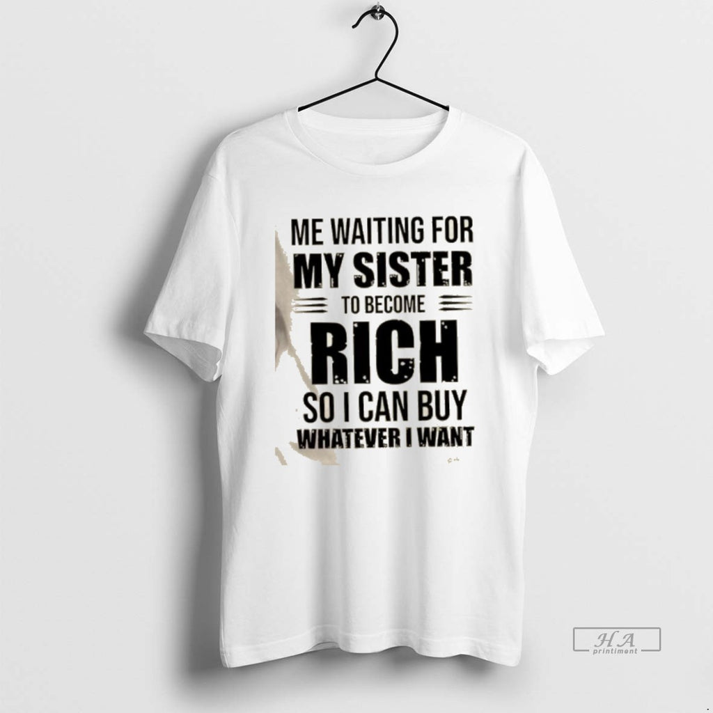 Official Me Waiting For My Sister To Become Rich So I Can Buy Whatever T-Shirts, Hoodie, Sweatshirt | PopFlextees.com