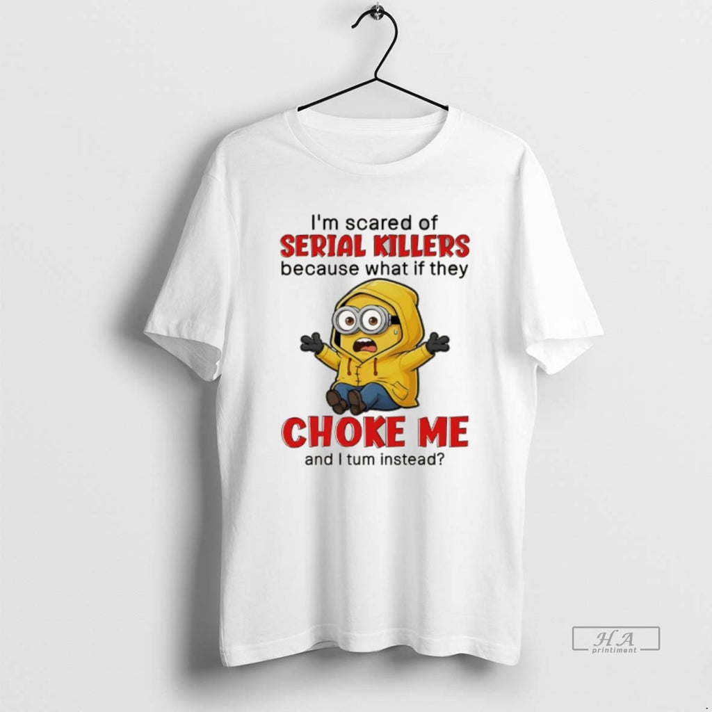 Official Minion Im Scared Of Serial Killers Because What If They Choke Me And T-Shirts, Hoodie, Sweatshirt | PopFlextees.com