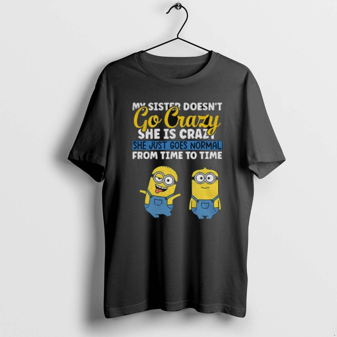 Official Minion My Sister Doesnt Go Crazy Shes Crazy She Just Goes Normal From Time T-Shirts, Hoodie, Sweatshirt
