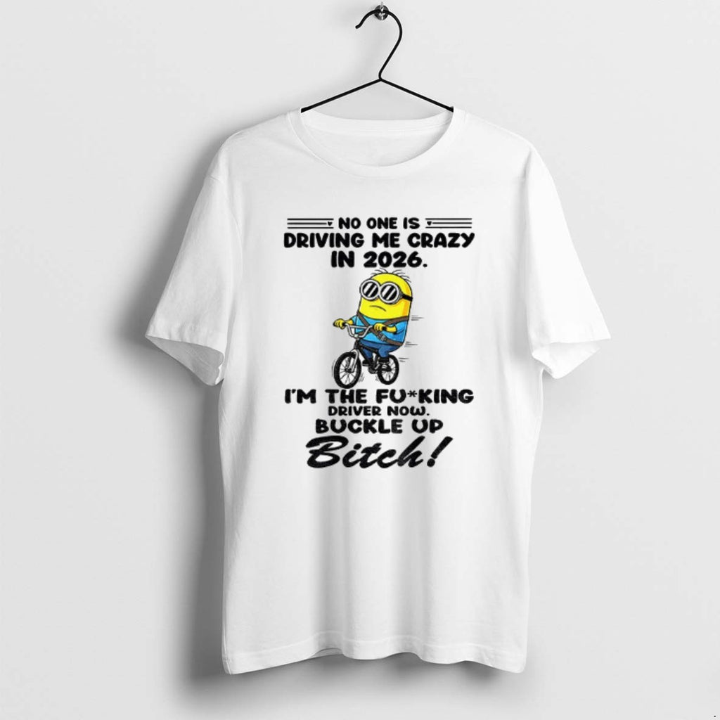 Official Minion No One Is Driving Me Crazy In 2026 The Fucking Driver Now Buckle T-Shirts, Hoodie, Sweatshirt