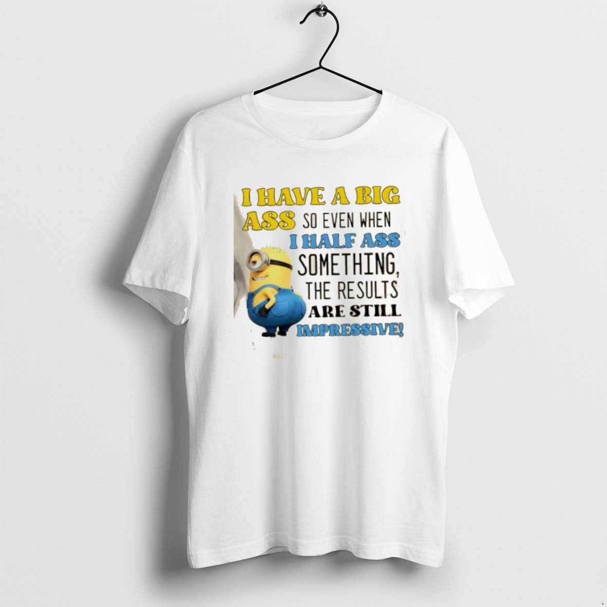 Official Minions I Have A Big Ass So Even When I Half Ass Something The T-Shirts, Hoodie, Sweatshirt | PopFlextees.com