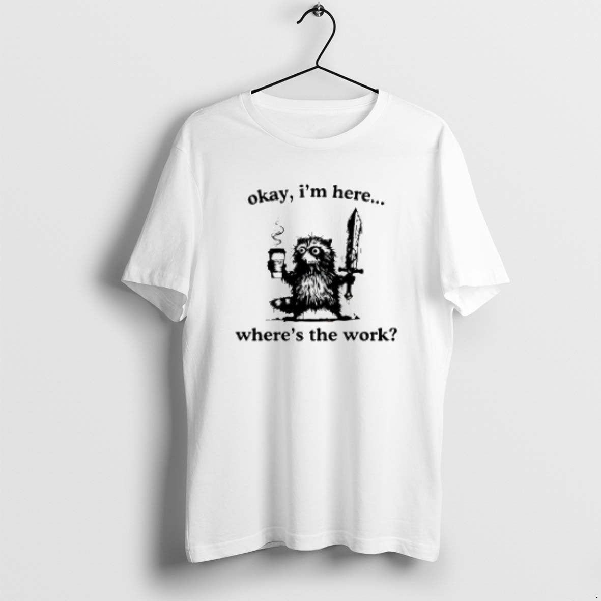Official Okay Im Here Wheres The Work Raccoon T-Shirts, Hoodie, Sweatshirt | PopFlextees.com