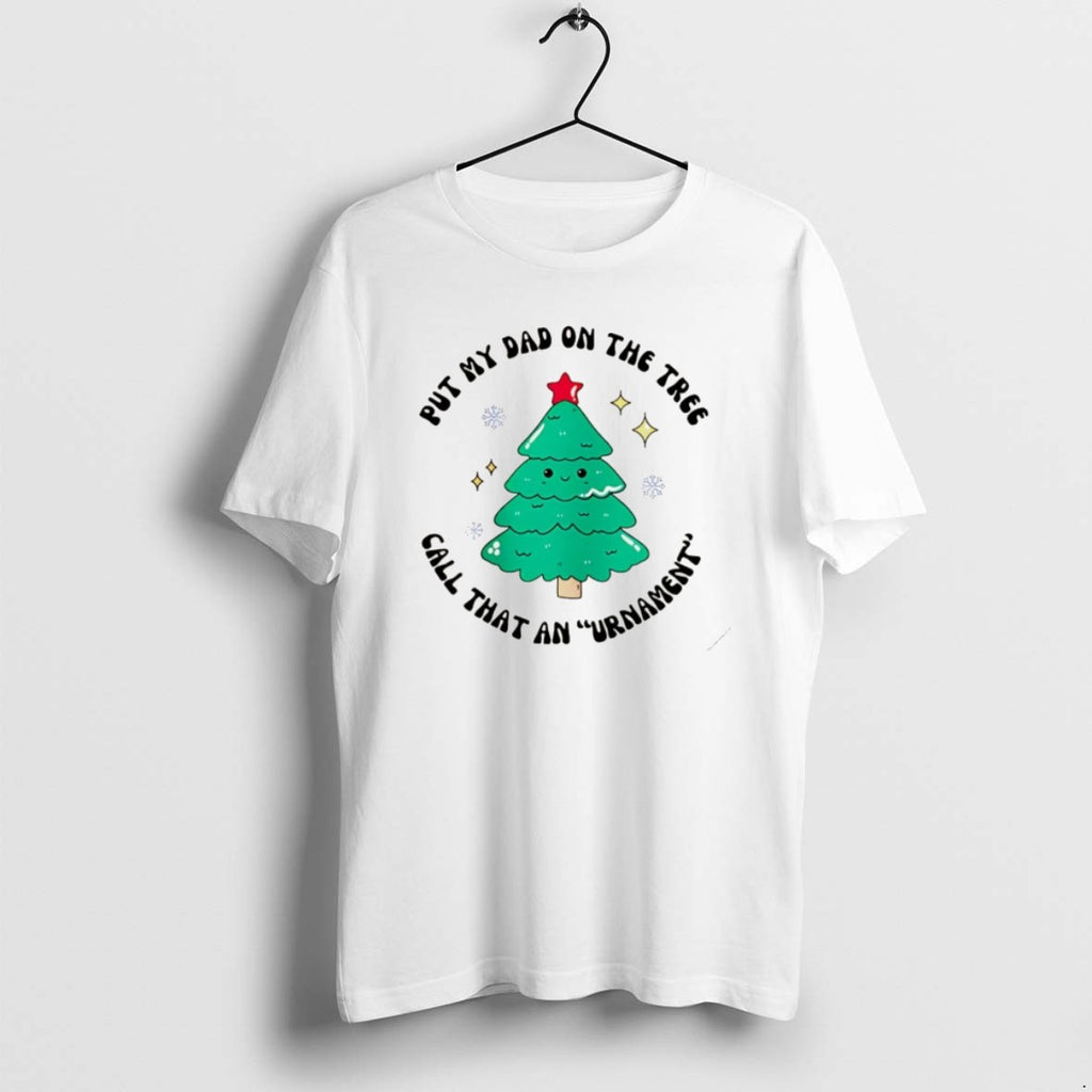 Official Put My Dad On The Tree Call That An Urnament Christmas Tree Christmas T-Shirts, Hoodie, Sweatshirt | PopFlextees.com