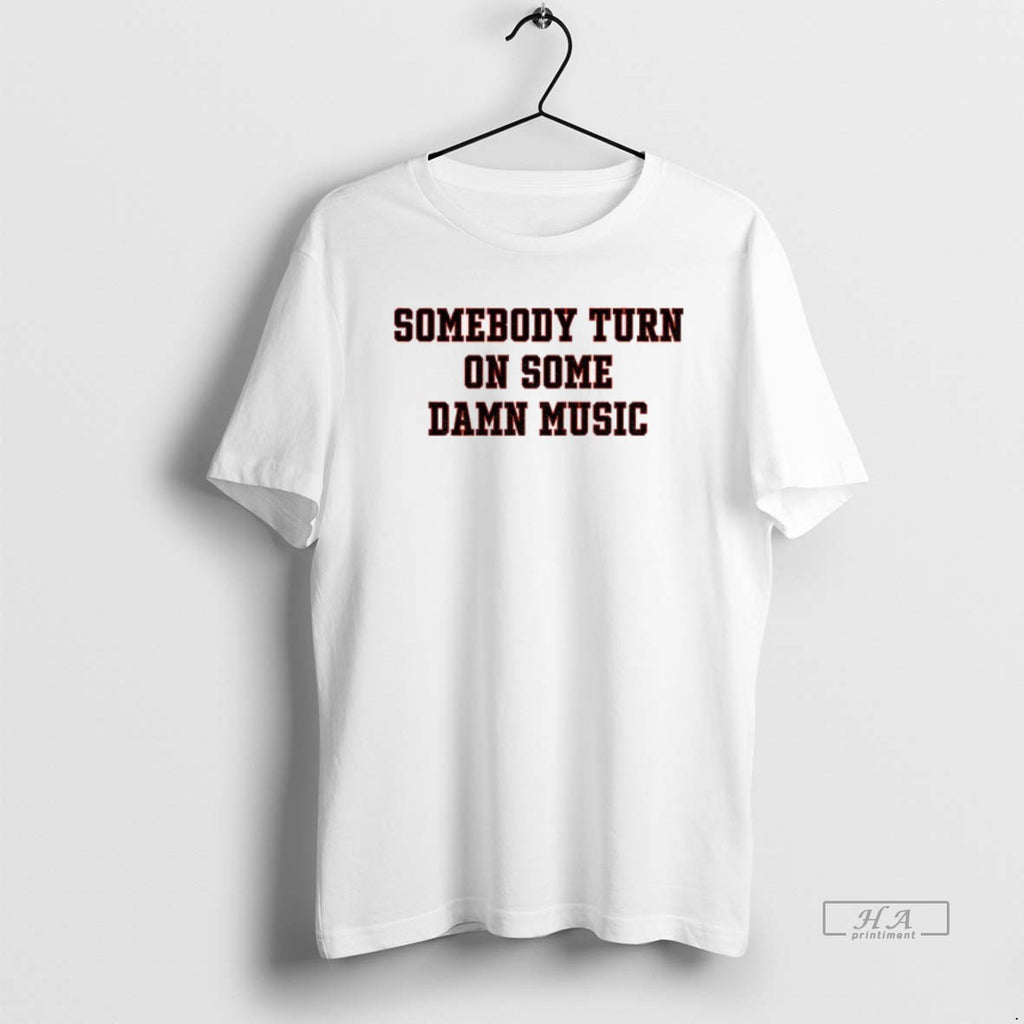 Official Somebody Turn On Some Damn Music T-Shirts, Hoodie, Sweatshirt | PopFlextees.com