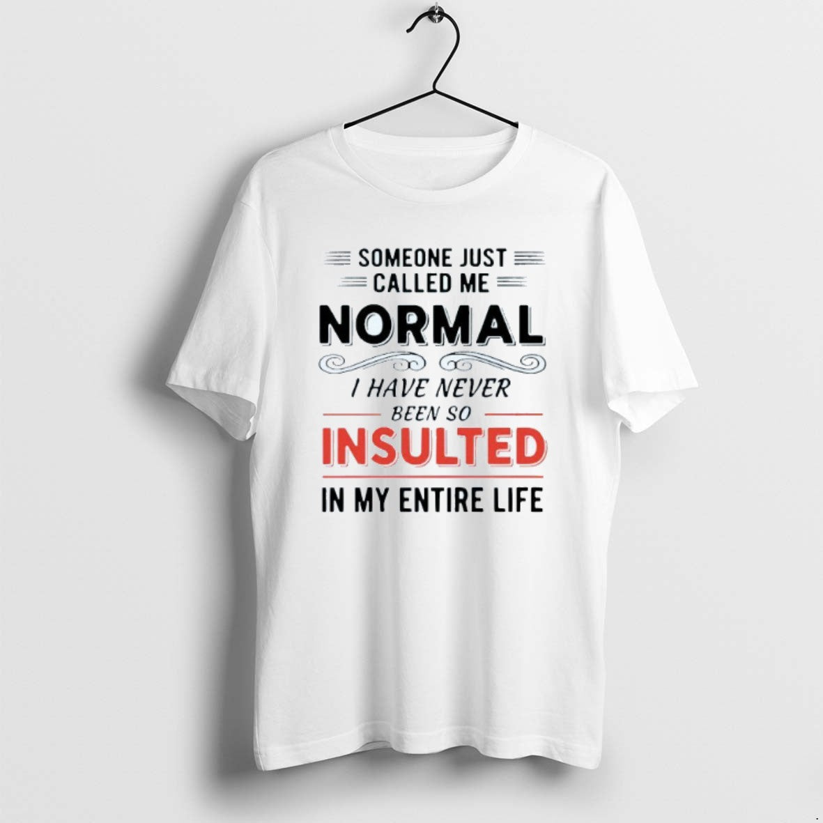 Official Someone Just Called Me Normal I Have Never Been So Insulted In My Entire T-Shirts, Hoodie, Sweatshirt