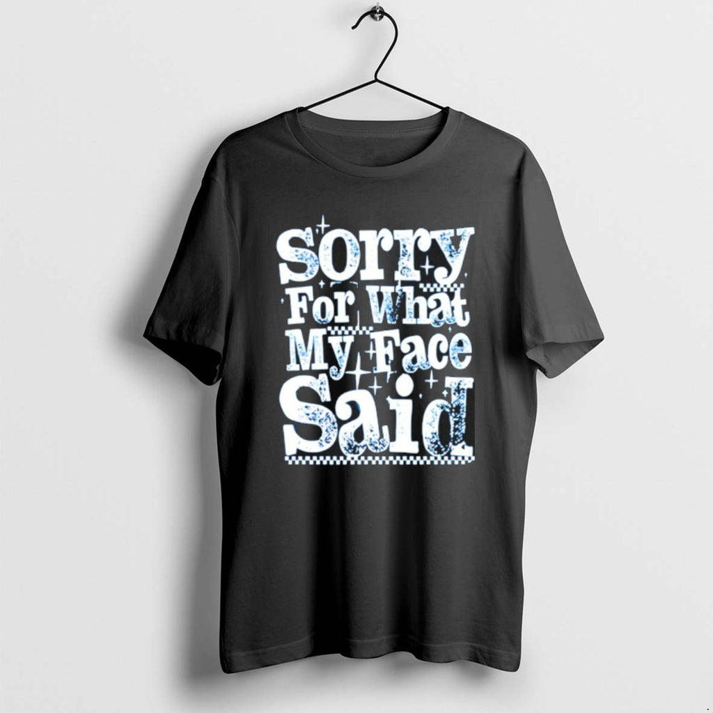 Official Sorry For What My Face Said T-Shirts, Hoodie, Sweatshirt | PopFlextees.com