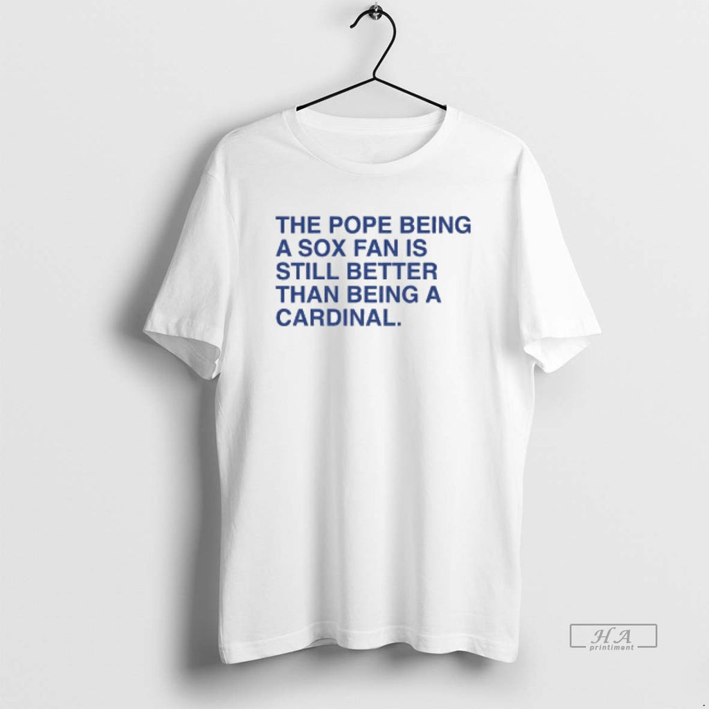 Official The Pope Being A Sox Fan Is Still Better Than Being A Cardinal T-Shirts, Hoodie, Sweatshirt | PopFlextees.com