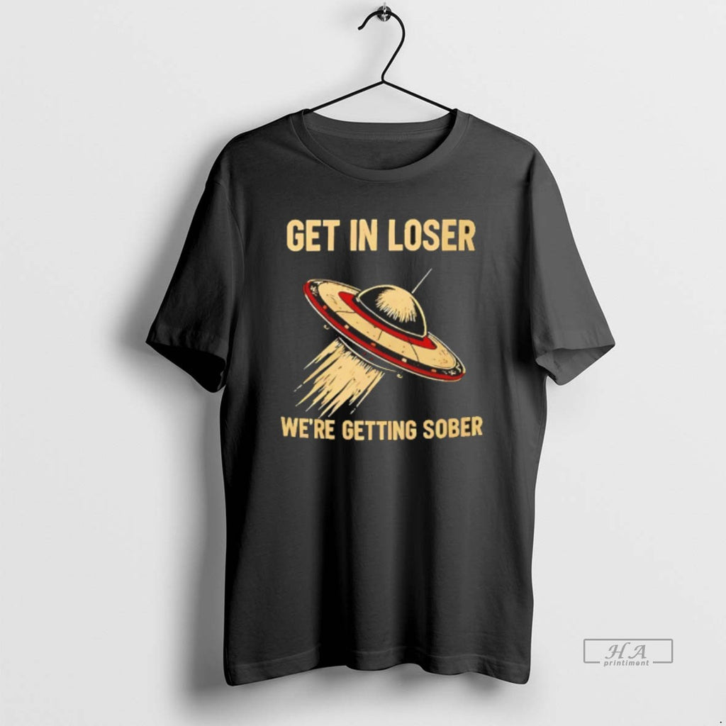 Official Ufo Get In Loser Were Getting Sober T-Shirts, Hoodie, Sweatshirt | PopFlextees.com