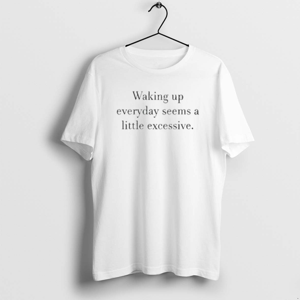 Official Waking Up Everyday Seems A Little Excessive T-Shirts, Hoodie, Sweatshirt | PopFlextees.com
