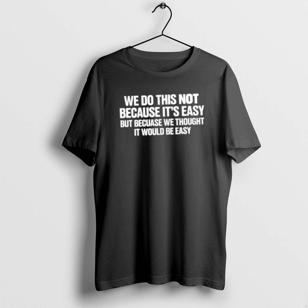Official We Do This Not Because Its Easy But Because We Thought It Would Be T-Shirts, Hoodie, Sweatshirt | PopFlextees.com