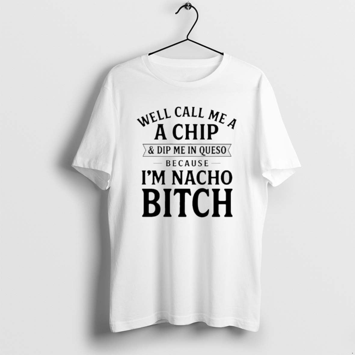 Official Well Call Me A A Chip And Dip Me In Queso Because Im Nacho T-Shirts, Hoodie, Sweatshirt | PopFlextees.com