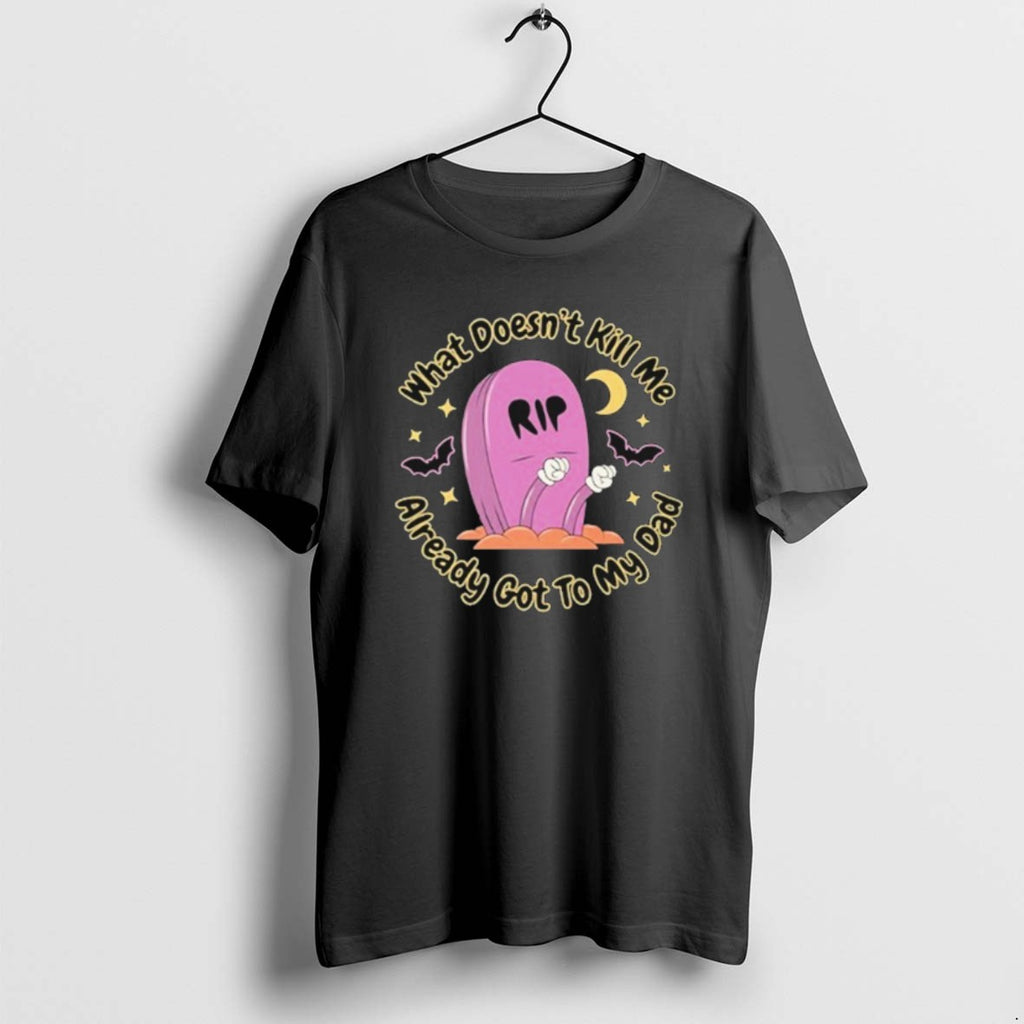 Official What Doesnt Kill Me Already Got To My Dad Rip T-Shirts, Hoodie, Sweatshirt | PopFlextees.com