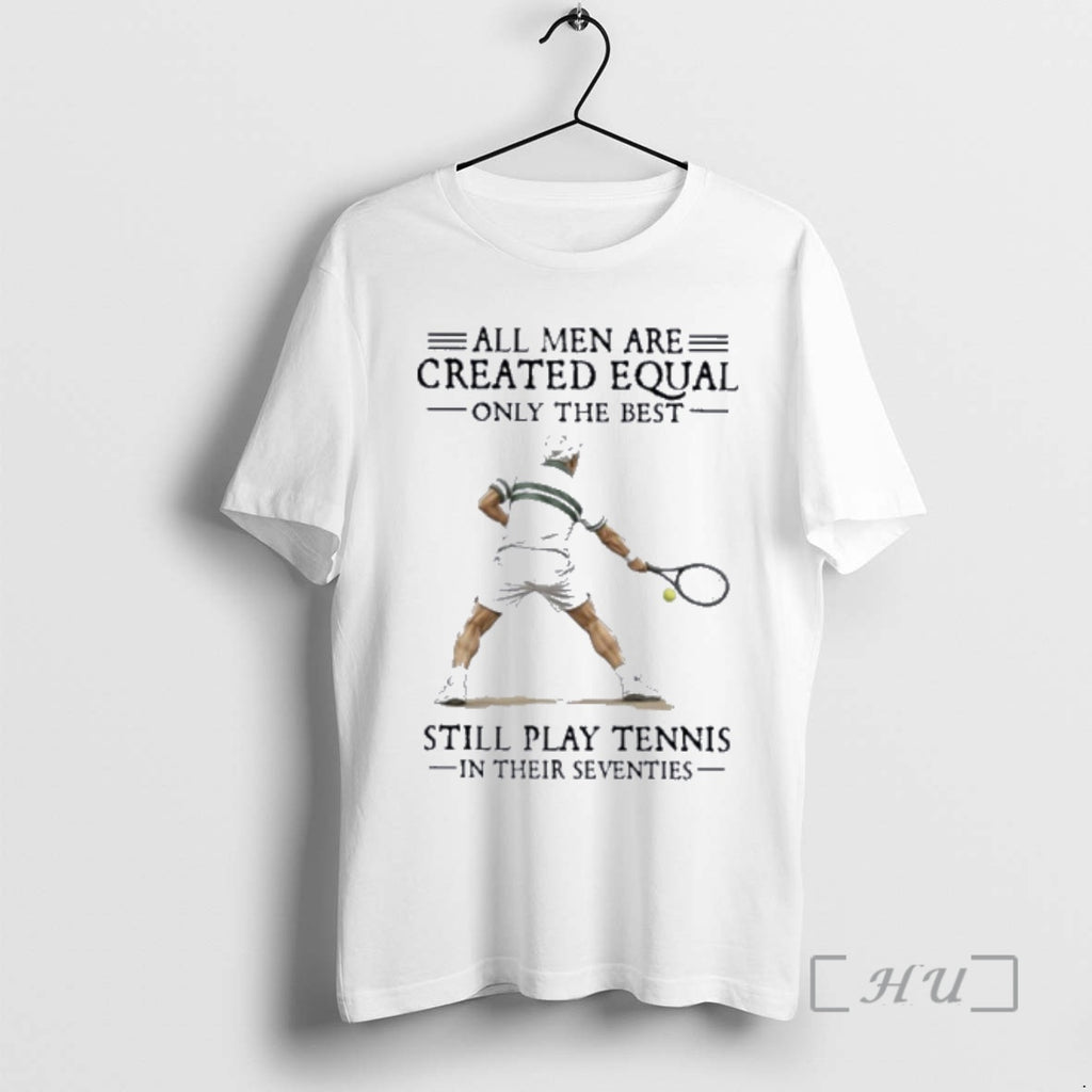 Officials All Men Are Created Equal Only The Best Still Play Tennis In Their Seventies T-Shirts, Hoodie, Sweatshirt