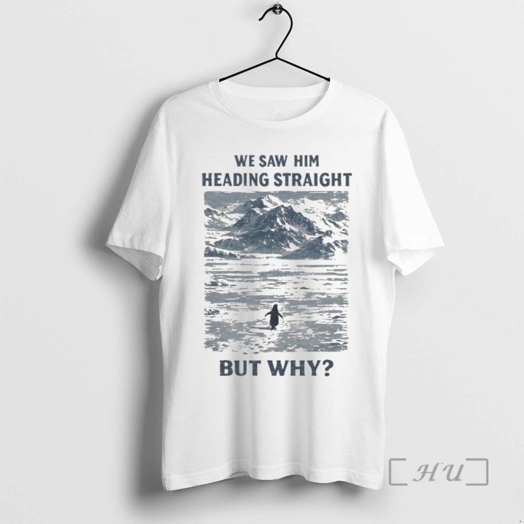Officials But Why Penguin Meme We Saw Him Heading Straight T-Shirts, Hoodie, Sweatshirt | PopFlextees.com