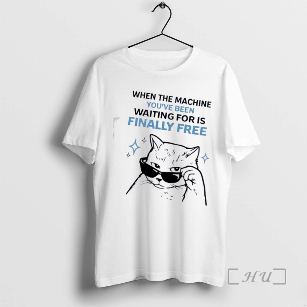 Officials Cat When The Machine Youve Been Waiting For Is Finally Free Premium T Shirts Hoodie, Sweatshirt | PopFlextees.com