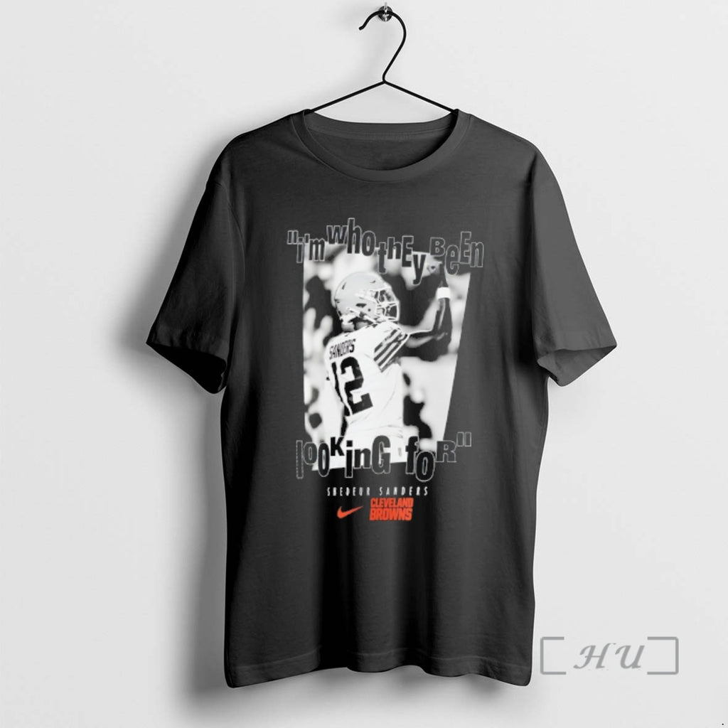 Officials Cleveland Browns Shedeur Sanders Im Who They Been Looking For Premium T Shirts Sweater Hoodie, Sweatshirt