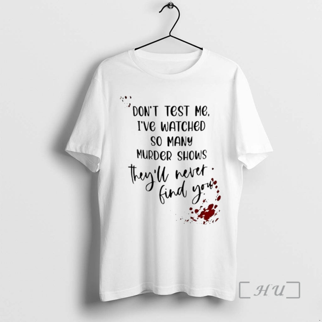 Officials Dont Test Me Ive Watched So Many Murder Shows Theyll Never Find You Premium T-Shirts, Hoodie, Sweatshirt