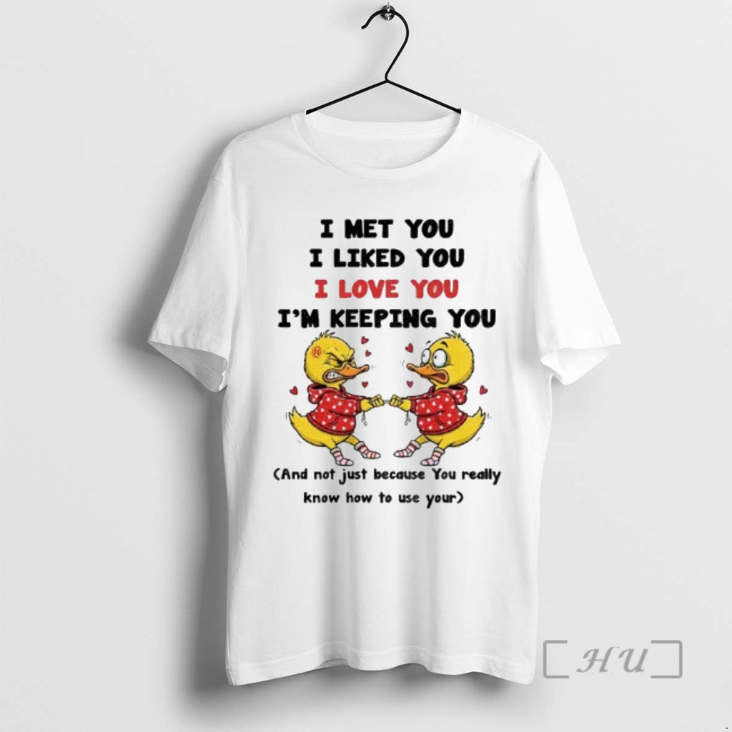 Officials Duck I Met You I Liked You I Love You Im Keeping You And T-Shirts, Hoodie, Sweatshirt | PopFlextees.com