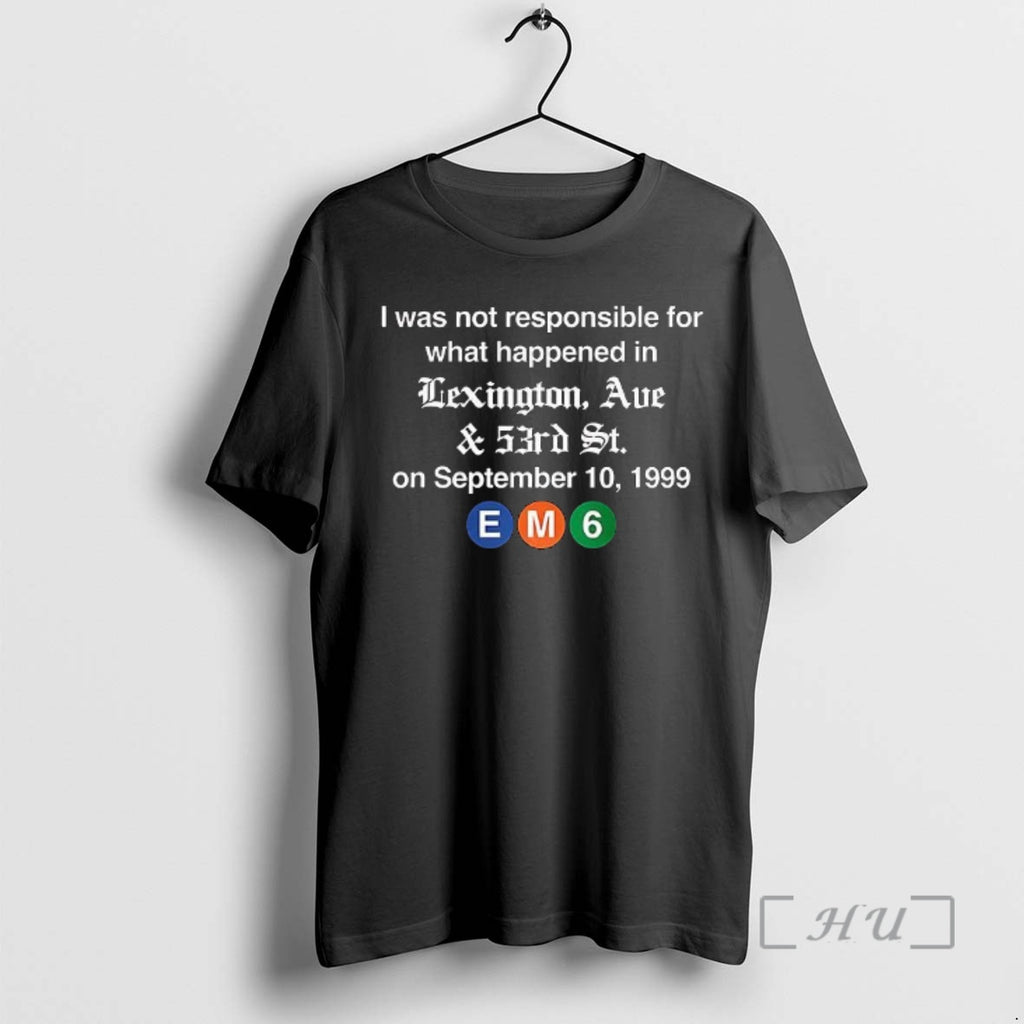 Officials Em6 I Was Not Responsible For What Happened In Lexington Ave Premium T Shirts Hoodie, Sweatshirt | PopFlextees.com