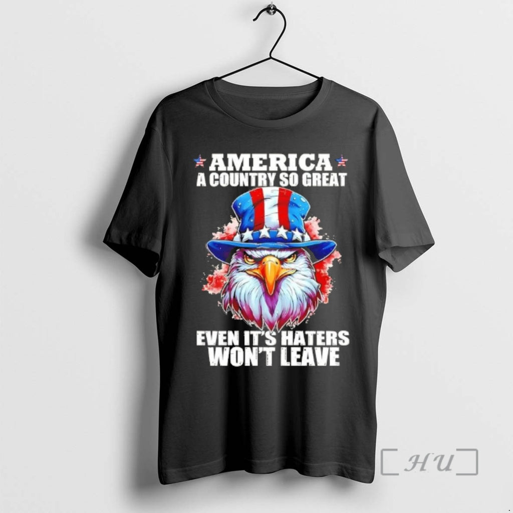 Officials Eagle America A Country So Great Even Its Haters Wont Leave Premium T Shirts Hoodie, Sweatshirt | PopFlextees.com