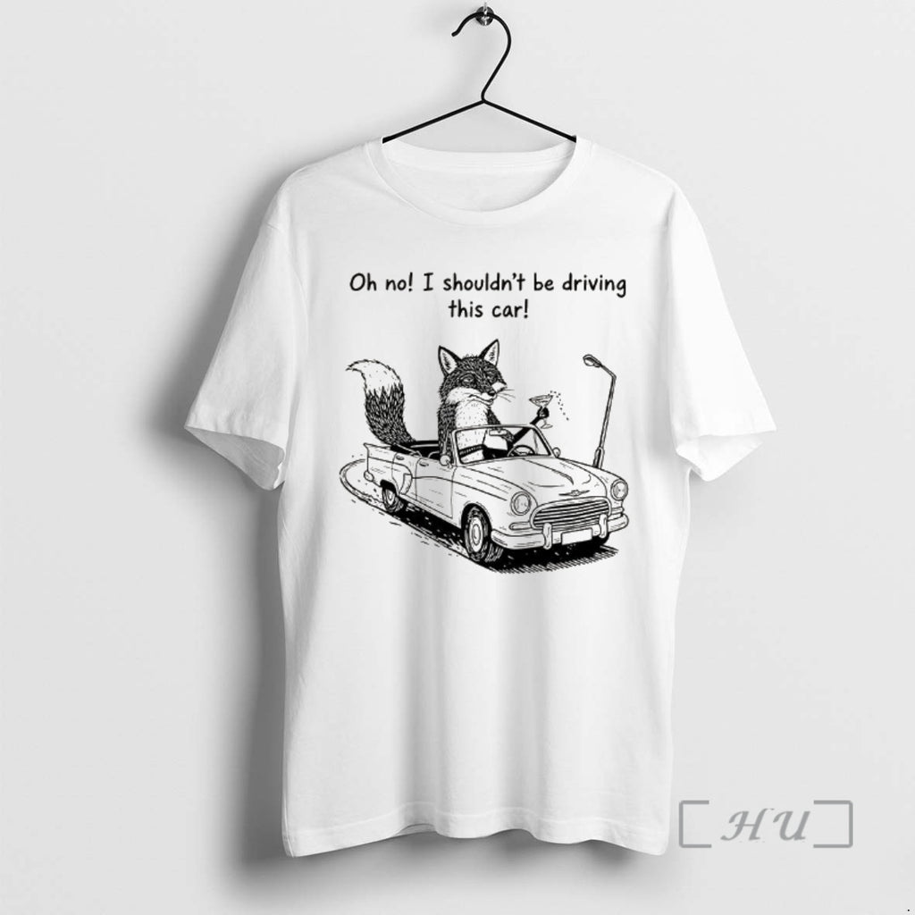 Officials Elegant Fox Oh No I Shouldnt Be Driving This Car Premium T Shirts Sweater Hoodie, Sweatshirt | PopFlextees.com