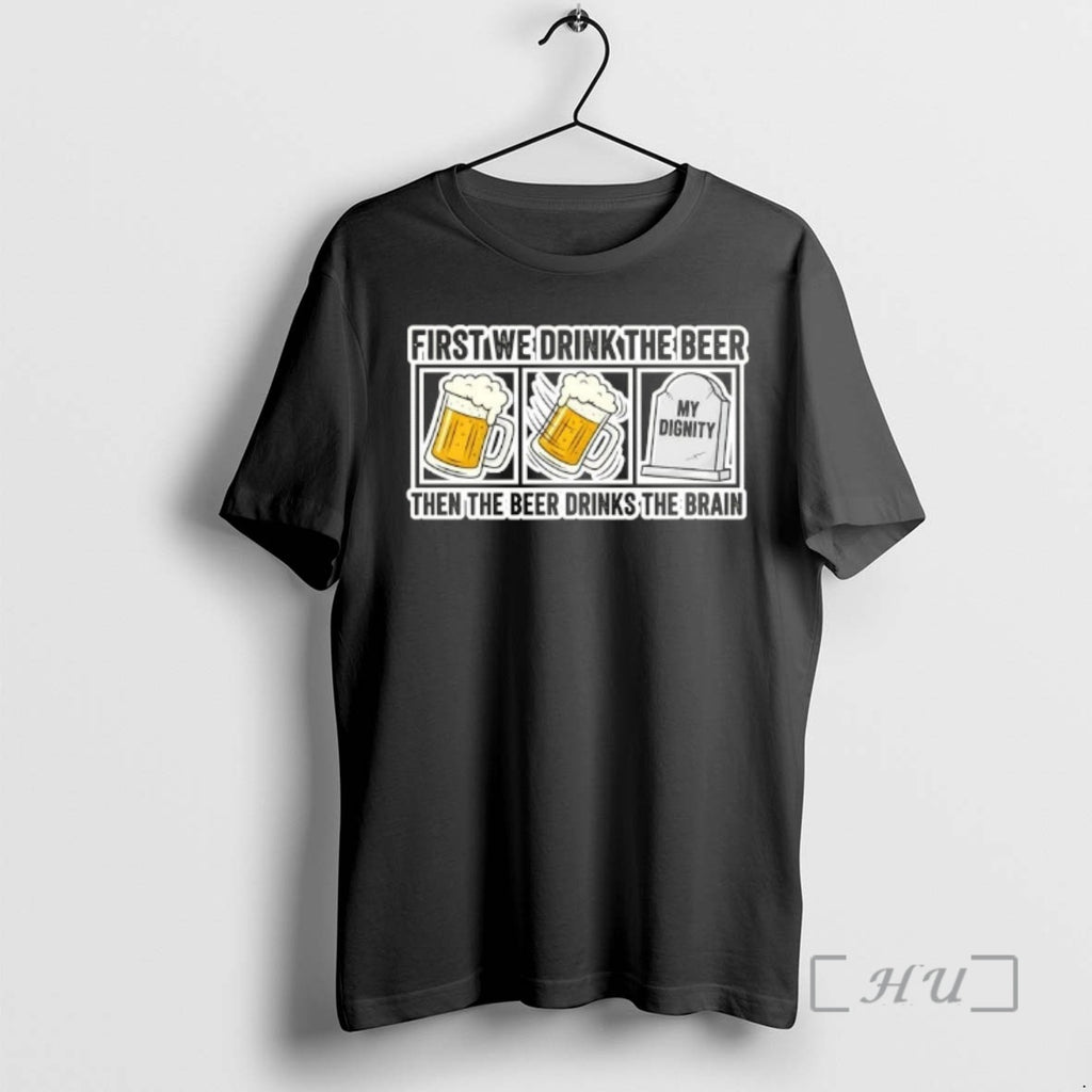 Officials First We Drink The Beer Then The Beer Drinks The Brain Premium T Shirts Hoodie, Sweatshirt | PopFlextees.com