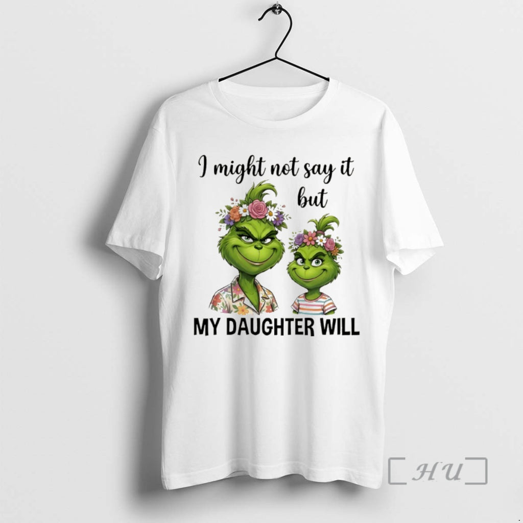 Officials Grinch I Might Not Say But My Daughter Will T-Shirts, Hoodie, Sweatshirt
