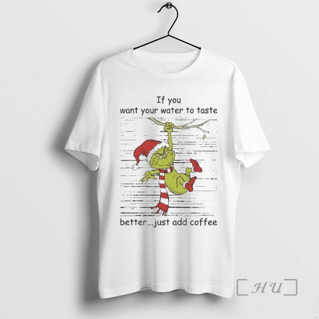 Officials Grinch If You Want Your Water To Taste Better Just Add Coffee Premium T-Shirts, Hoodie, Sweatshirt