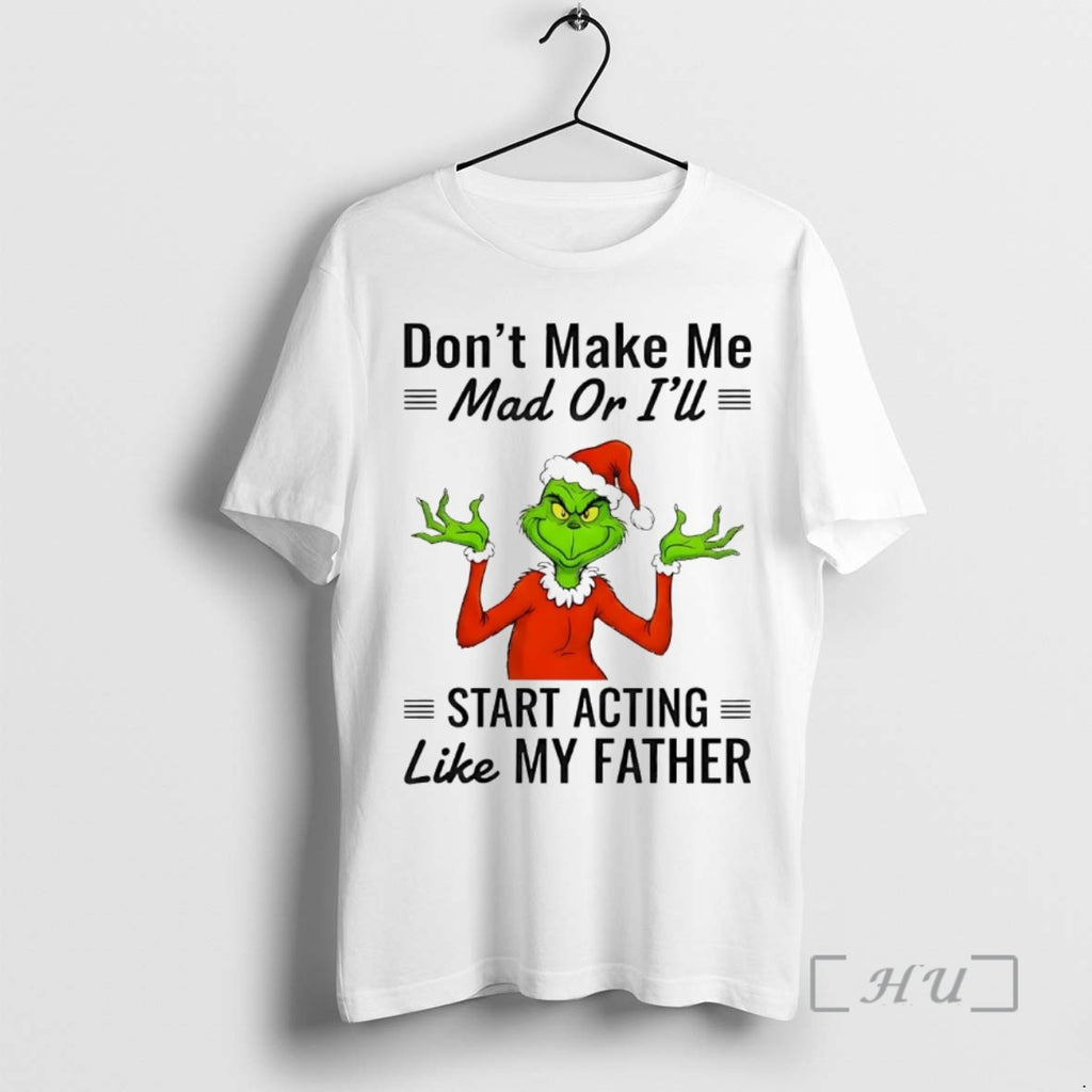 Officials Grinch Dont Make Me Mad Or Ill Start Acting Like My Father Christmas Premium T-Shirts, Hoodie, Sweatshirt