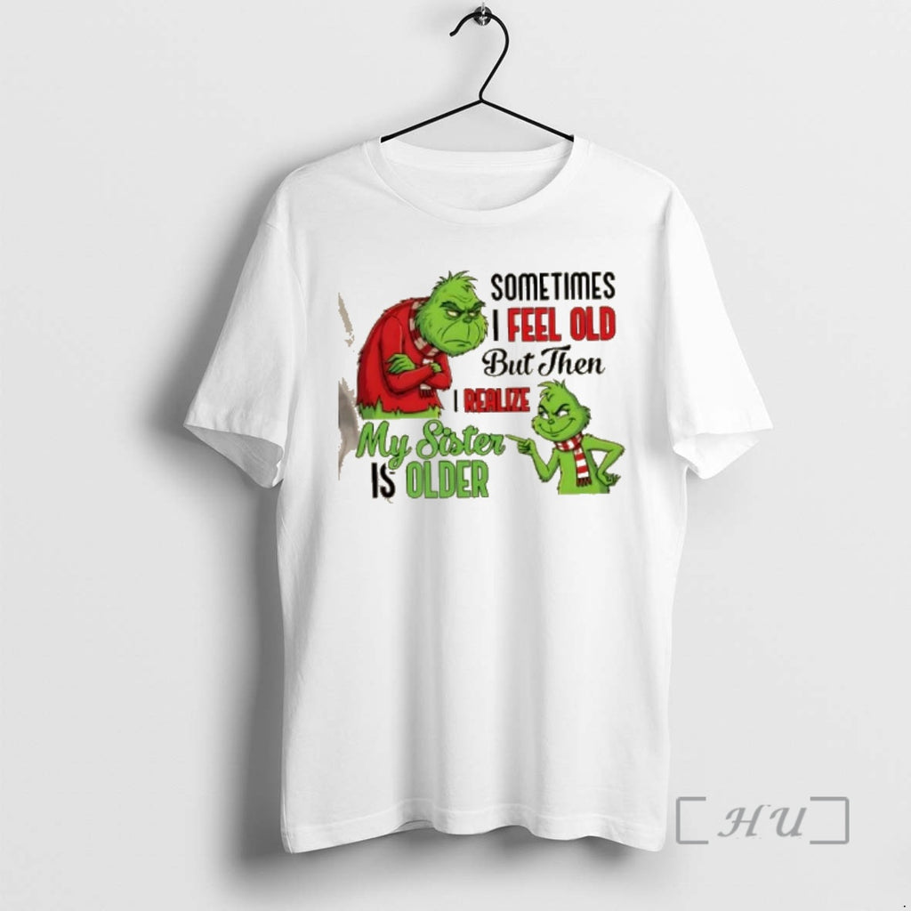 Officials Grinch Sometimes I Feel Old But Then I Realize My Sister Is Older Premium T-Shirts, Hoodie, Sweatshirt