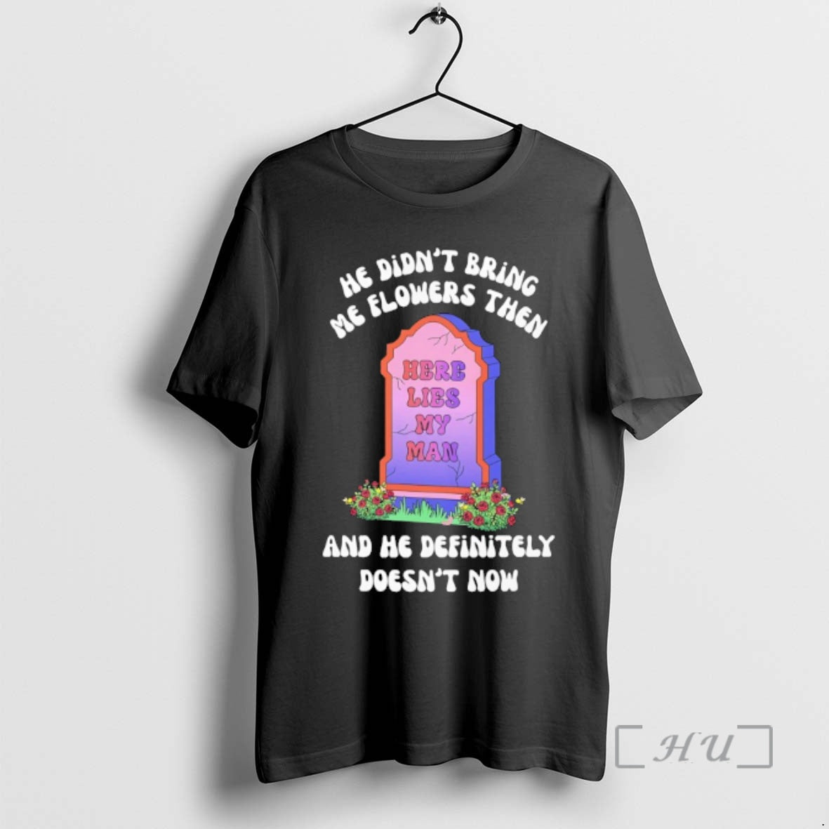 Officials He Didnt Bring Me Flowers Then He Definitely Doesnt Now Here Lies My T-Shirts, Hoodie, Sweatshirt