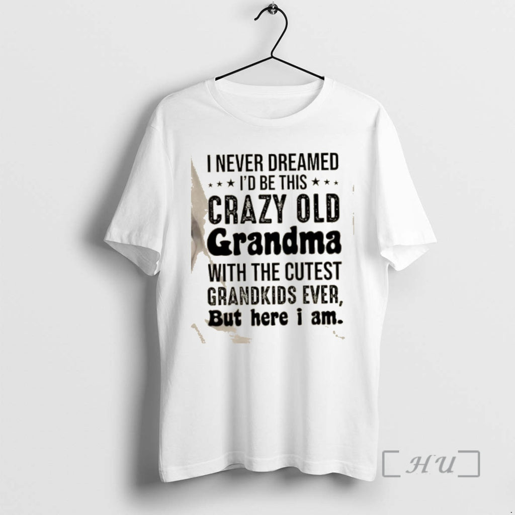 Officials I Never Dreamed Id Be This Crazy Old Grandma With The Cutest Grandkids Ever T-Shirts, Hoodie, Sweatshirt