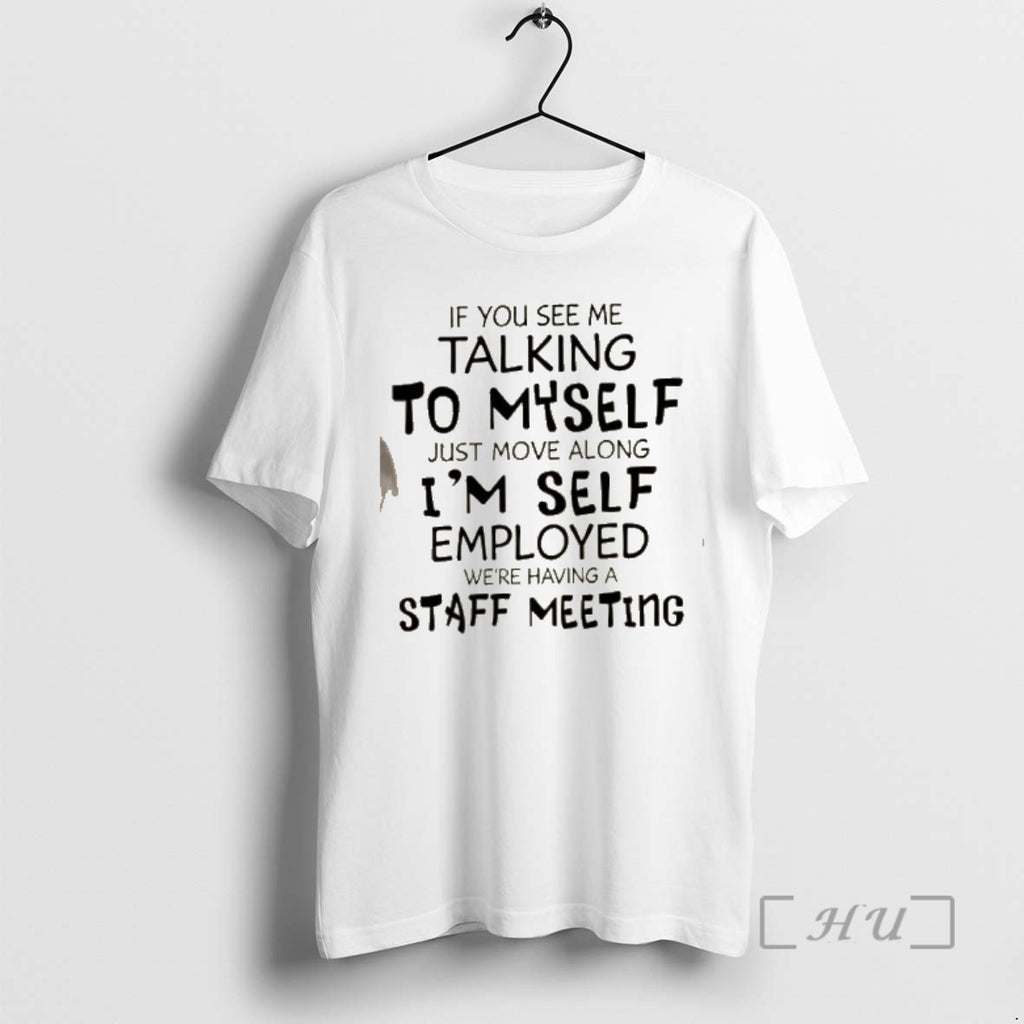 Officials If You See Me Talking To Myself Just Move Along Im Self Employed Were T-Shirts, Hoodie, Sweatshirt
